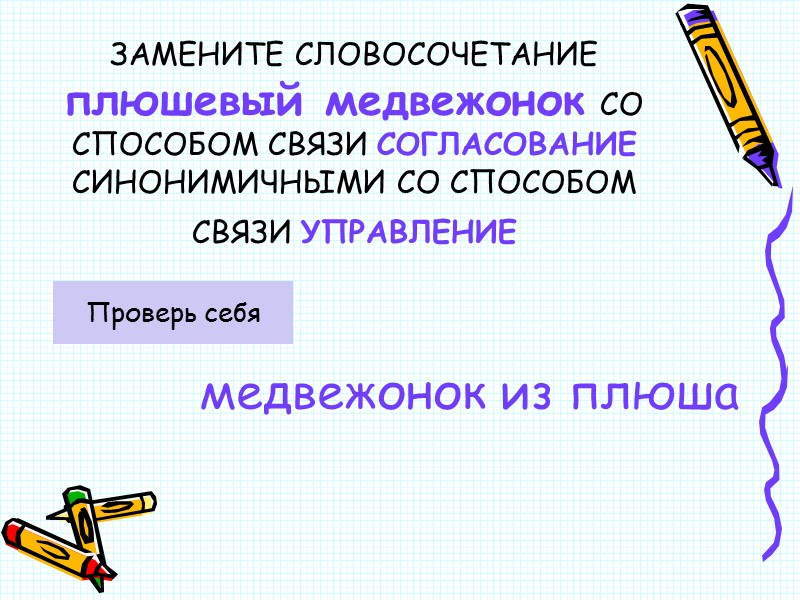 ЗАМЕНИТЕ СЛОВОСОЧЕТАНИЕ  плюшевый медвежонок СО СПОСОБОМ СВЯЗИ СОГЛАСОВАНИЕ СИНОНИМИЧНЫМИ СО СПОСОБОМ СВЯЗИ УПРАВЛЕНИЕ
